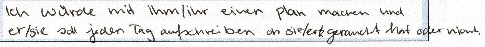 Ich würde mit ihm/ihr einen Plan machen und er / sie soll jeden Tag aufschreiben ob sie / er geraucht hat oder nicht.